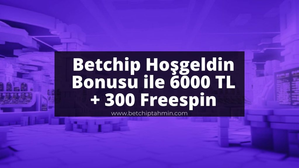 Betchip Hoşgeldin Bonusu ile 6000 TL + 300 Freespin